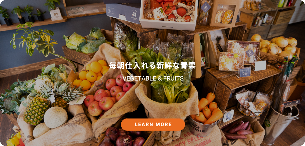 毎朝仕入れる新鮮な青果 VEGETABLE & FRUITS　LEARN MORE